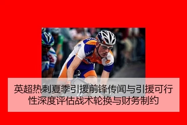 英超热刺夏季引援前锋传闻与引援可行性深度评估战术轮换与财务制约