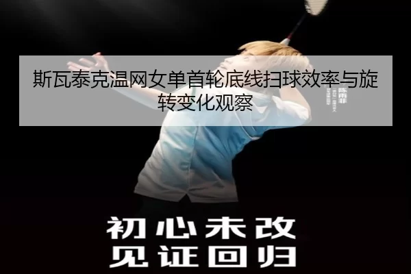 斯瓦泰克温网女单首轮底线扫球效率与旋转变化观察